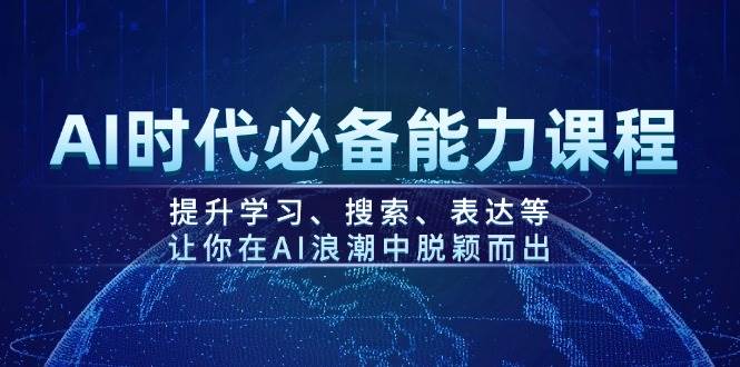AI时代必备能力课程，提升学习、搜索、表达等，让你在AI浪潮中脱颖而出-清风
