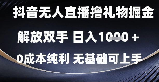 抖音无人直播撸礼物掘金，解放双手，日入1k，0成本纯利，无基础可上手【揭秘】-清风