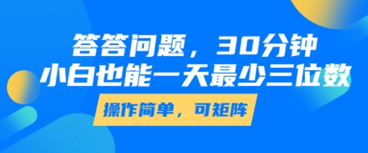 答答问题，30分钟，小白也能一天最少也有三位数，操作简单-清风