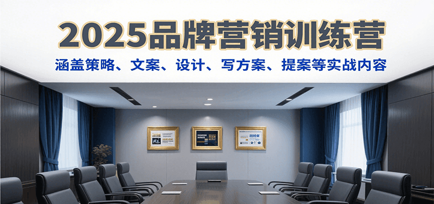 2025品牌营销训练营，涵盖策略、文案、设计、写方案、提案等实战内容-清风