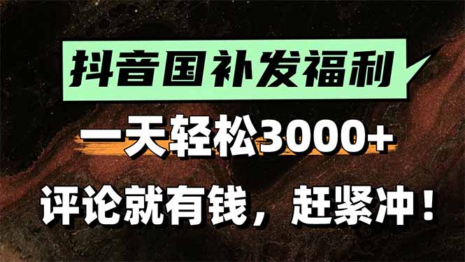 一天轻松3000+，抖音国补福利！评论就有钱，还有额外躺赚！-清风