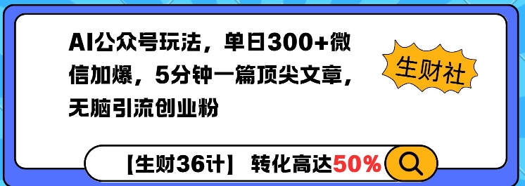 AI公众号玩法，单日300+微信加爆，5分钟一篇顶尖文章无脑引流创业粉-清风