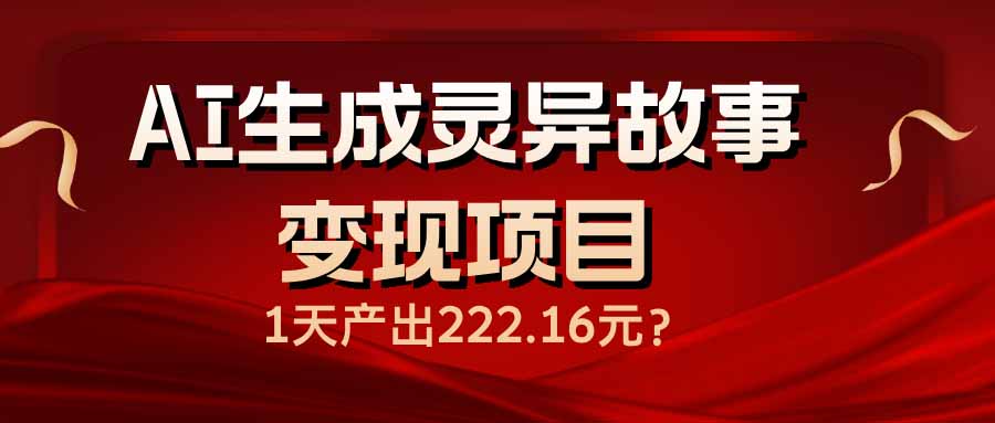 AI生成灵异故事变现项目，1天产出222.16元-清风