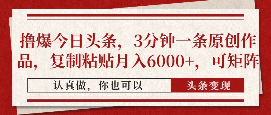 撸爆今日头条，3分钟一条原创作品，复制粘贴月入6000+，可矩阵-清风