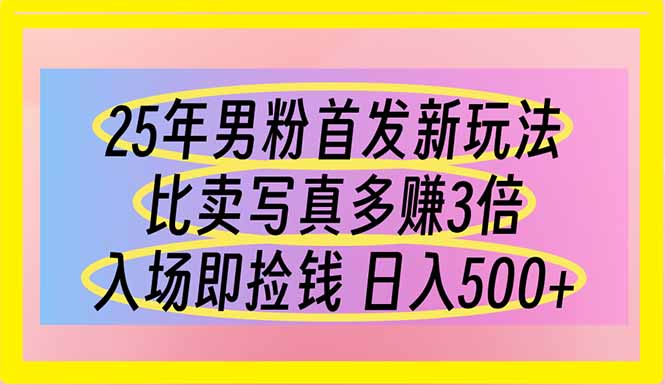 25年男粉首发新玩法 比卖写真赚的更多 入场即捡钱 日入500-清风