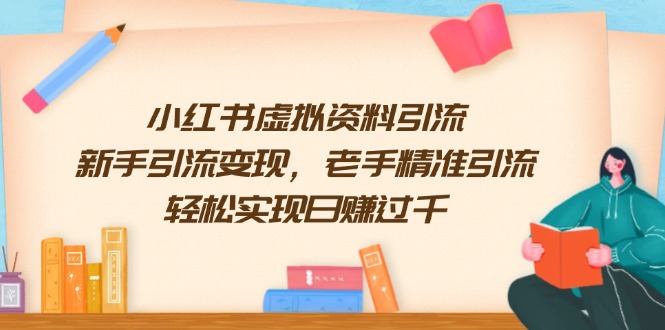 小红书虚拟资料引流，新手引流变现，老手精准引流，轻松实现日赚过千-清风