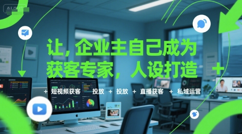 让企业主自己成为获客专家，人设打造+短视频获客+投放+直播获客+私域运营-清风