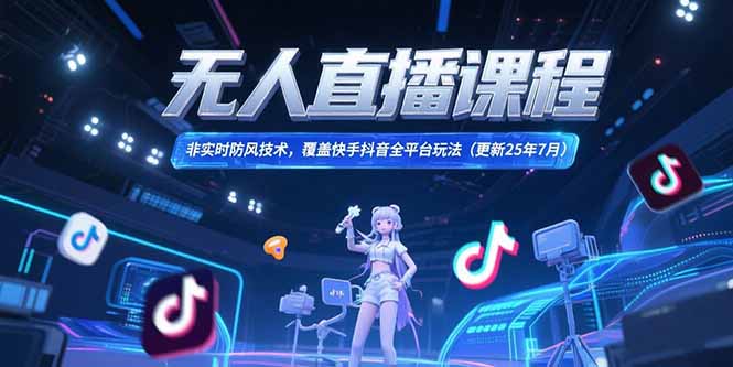 无人直播课程，非实时防风技术，覆盖快手抖音全平台玩法(更新25年7月-清风