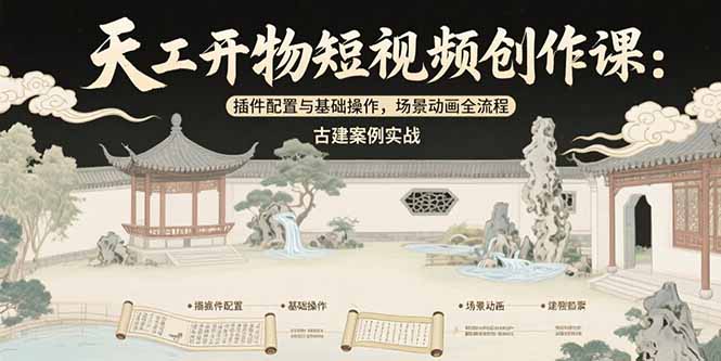 天工开物短视频创作课：插件配置与基础操作，场景动画全流程 古建案例实战-清风