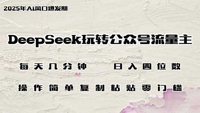DeepSeek玩转公众号流量主，日入四位数，每天几分钟，操作简单零门槛-清风