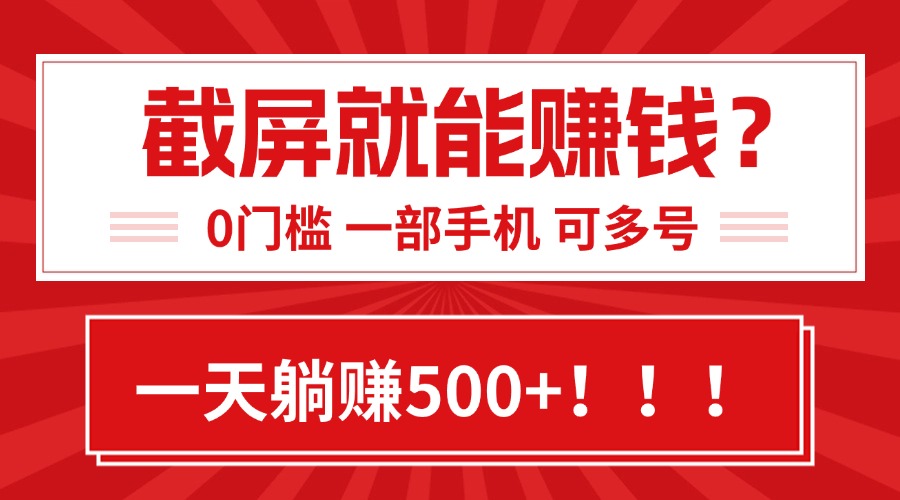 靠截屏日赚500+，0门槛有手就行，简单到离谱的小白副业项目!-清风