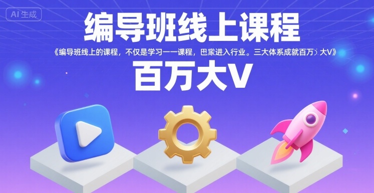 编导班线上课程，不仅是学习一门课程，更是进入一个行业，三大体系成就百万大V-清风
