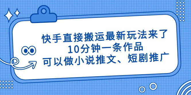 快手直接搬运最新玩法来了，10分钟一条作品，可以做小说推文、短剧推广…-清风