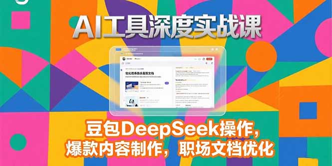 2025AI工具深度实战课，豆包DeepSeek操作，爆款内容制作，职场文档优化-清风