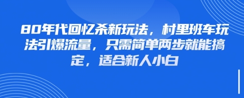 80年代回忆杀新玩法，村里班车玩法引爆流量，只需简单两步就能搞定，适合新人小白-清风