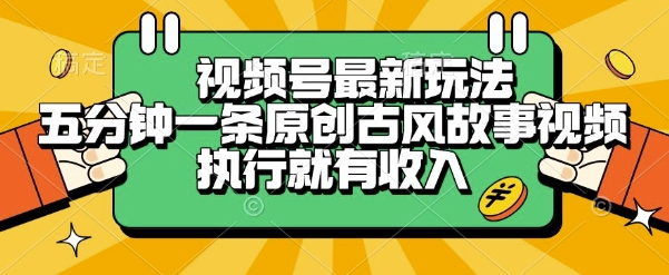 视频号最新玩法，五分钟一条原创古风故事类视频执行就有收入【揭秘】-清风