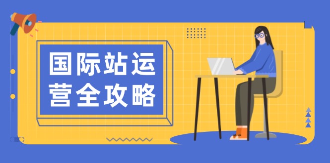 国际站运营全攻略：涵盖日常运营到数据分析，助力打造高效运营思路-清风
