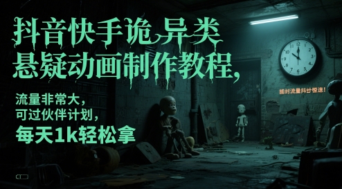 抖音快手诡异类悬疑动画制作教程，流量非常大，可过伙伴计划，每天1k轻松拿-清风