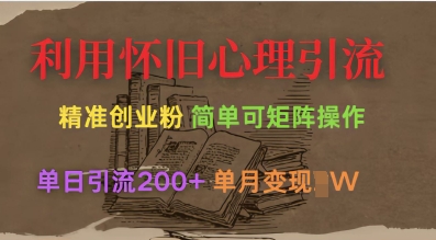 利用怀旧心理，引流创业粉，简单可矩阵操作，单日引流200+，月变现过W-清风