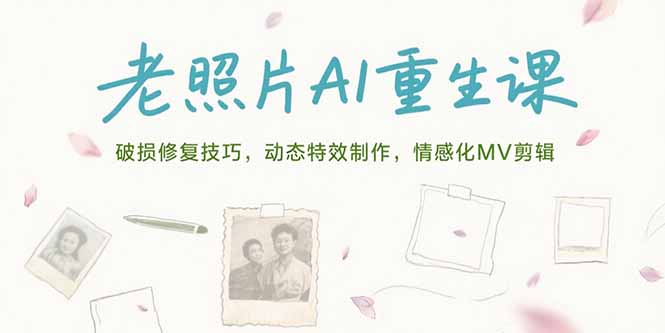 老照片AI重生课，破损修复技巧，动态特效制作，情感化MV剪辑-清风