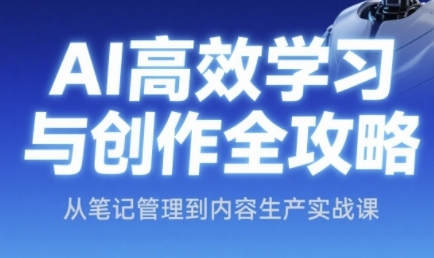 AI高效学习与创作全攻略，从笔记管理到内容生产实战课-清风