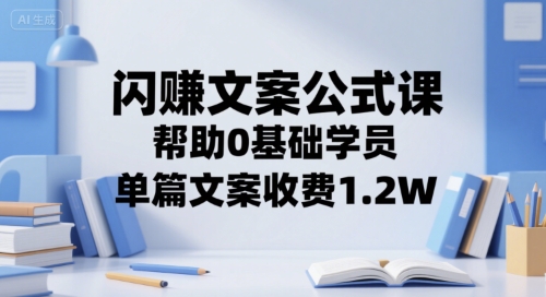闪赚文案公式课，帮助0基础学员，单篇文案收费1.2W-清风