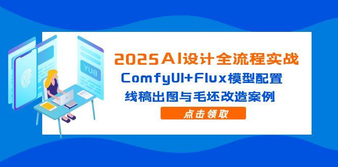 2025AI设计全流程实战：ComfyUI+Flux模型配置，线稿出图与毛坯改造案例-清风