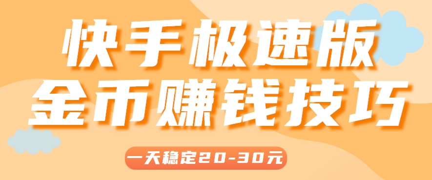 一天稳定收入20-30元，这4个方法，让你快速掌握快手极速版金币赚钱技巧(附详细教程)-清风