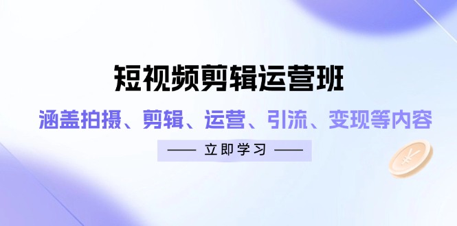 短视频剪辑运营班：涵盖拍摄、剪辑、运营、引流、变现等内容-清风