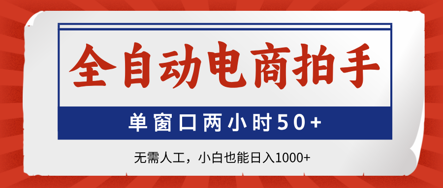 全自动电商拍手，单窗口两小时50+无需人工，小白也能日入1000+-清风