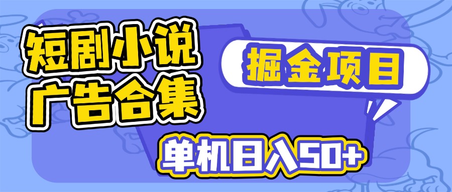 短剧小说合集广告掘金项目，单机日入50+-清风
