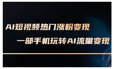 AI短视频热门涨粉变现课，AI数字人制作短视频超级变现实操课，一部手机玩转短视频变现-清风