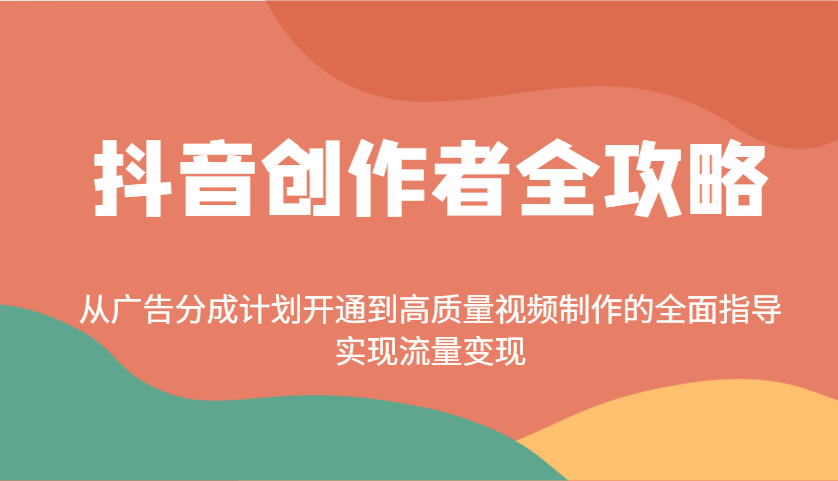 抖音创作者全攻略：从广告分成计划开通到高质量视频制作的全面指导，实现流量变现-清风