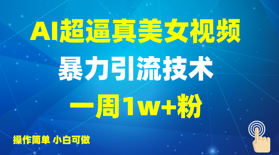 2025AI超逼真美女视频暴力引流，一周1w+粉，操作简单小白可做，躺赚视频收益-清风