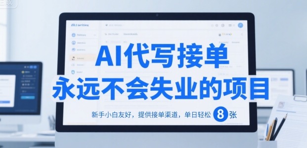 AI代写接单，永远不会失业的项目，新手小白友好，提供接单渠道，单日轻松 8张【揭秘】-清风