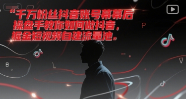 千万粉丝抖音账号幕后操盘手教你如何做抖音，掘金短视频自建流量池-清风