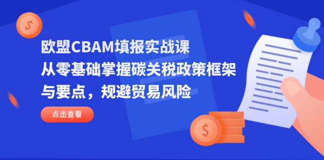 欧盟CBAM填报实战课，从零基础掌握碳关税政策框架与要点，规避贸易风险-清风