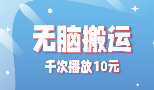 无脑搬运，千次播放10元，点赞评论收藏各1元一个，单条作品收益上限10000+！-清风
