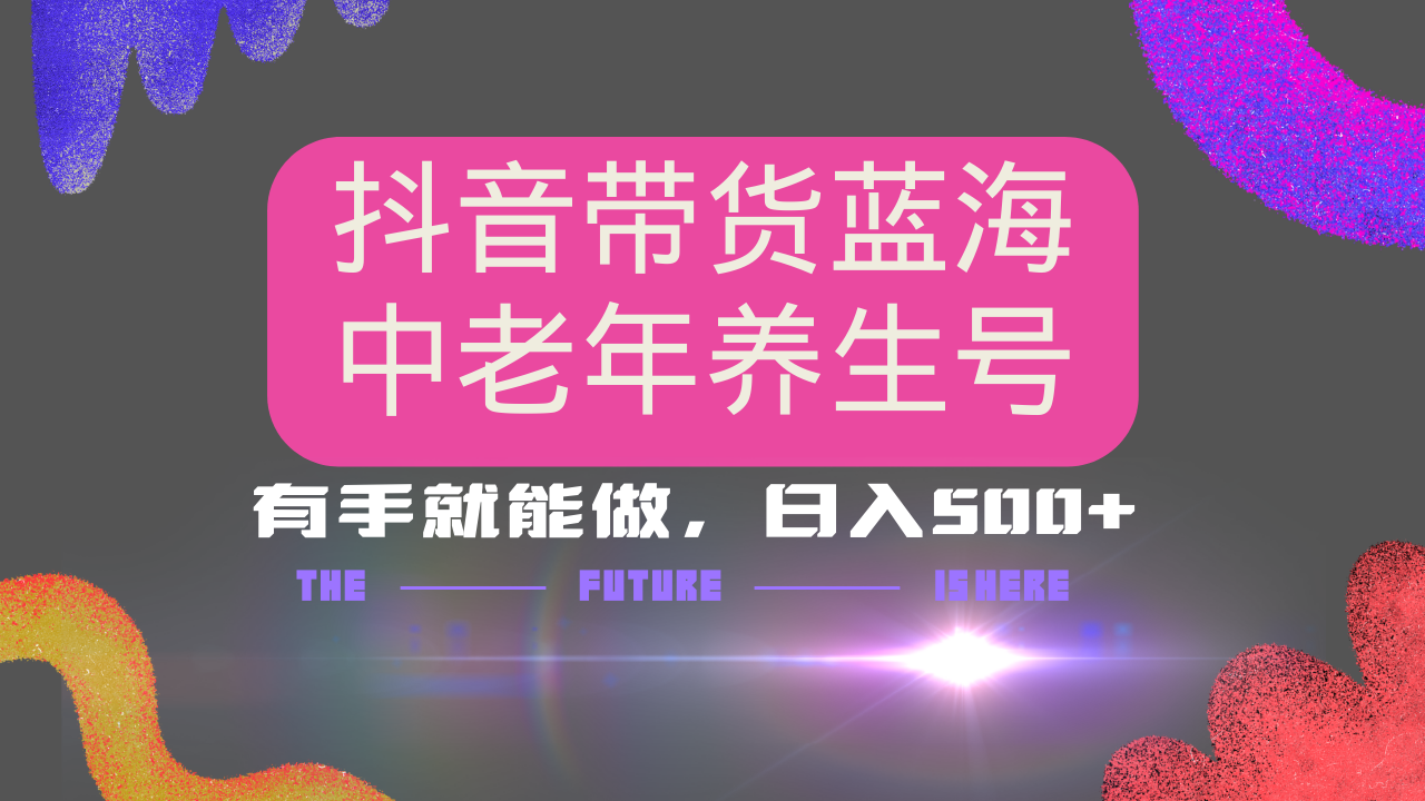 抖音带货冷门赛道，用AI做中老年养生号，可矩阵放大，小白也能月入30000+-清风