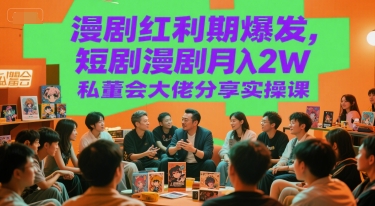 漫剧红利期爆发，短剧漫剧月入2W私董会大佬分享实操课-清风