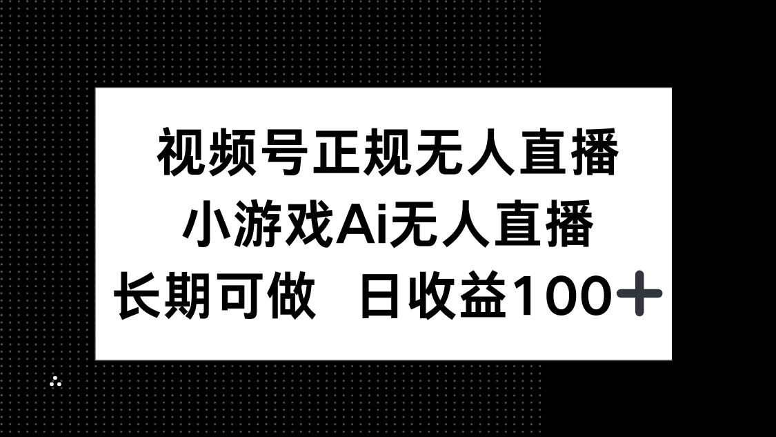 视频号正规无人直播，小游戏AI无人直播，长期可做，日收益100+-清风