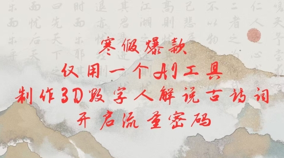 寒假爆款，仅用一个AI工具，制作3D数字人解说古诗词，开启流量密码-清风