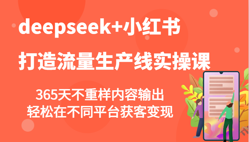 deepseek+小红书打造流量生产线实操课，365天不重样内容输出，轻松在不同平台获客变现-清风