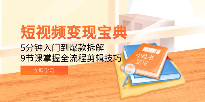 短视频变现宝典：5分钟入门到爆款拆解，9节课掌握全流程剪辑技巧-清风