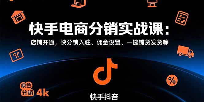 快手电商分销实战课：店铺开通，快分销入驻、佣金设置、一键铺货发货等-清风