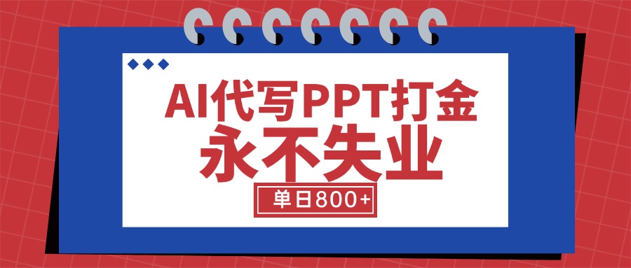 AI代写PPT打金，永不失业项目，细分蓝海领域，单日稳定800+【附工具指令】-清风