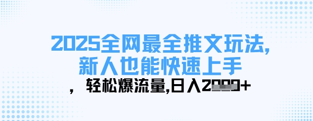 2025全网最全推文玩法，新人也能快速上手，轻松爆流量，日入多张-清风