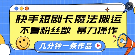 快手短剧卡魔法搬运，不看粉丝数，暴力操作，几分钟一条作品，小白也能快速上手-清风
