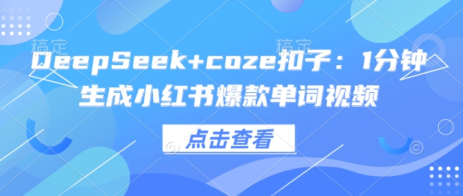 DeepSeek+coze扣子：1分钟生成小红书爆款单词视频-清风