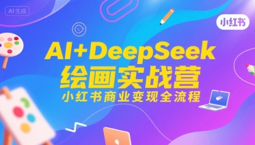 AI+DeepSeek绘画实战营，小红书商业变现全流程-清风